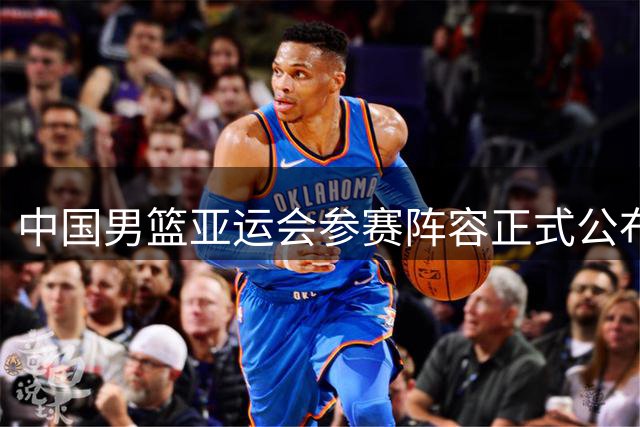 中国男篮亚运会参赛阵容正式公布