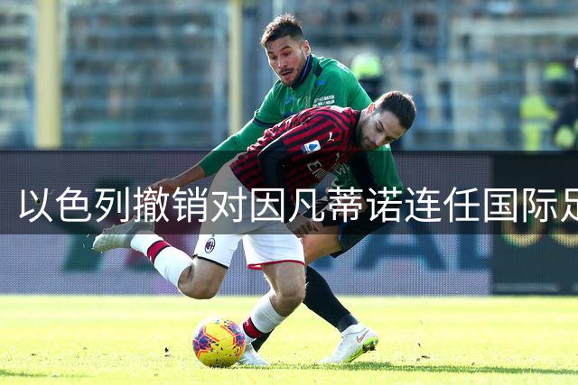 以色列撤销对因凡蒂诺连任国际足联主席的支持