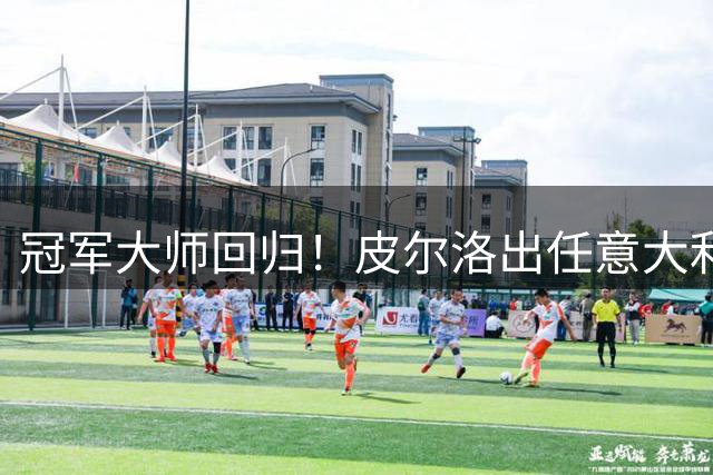 冠军大师回归！皮尔洛出任意大利主帅，签约至2030世界杯！