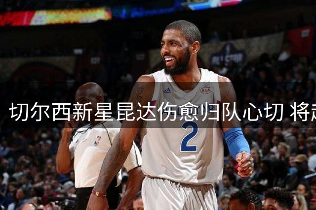 切尔西新星昆达伤愈归队心切 将赴香港与球队汇合