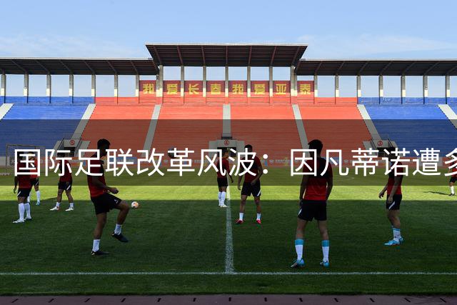 国际足联改革风波：因凡蒂诺遭多国足协问责，埃及等国力挺