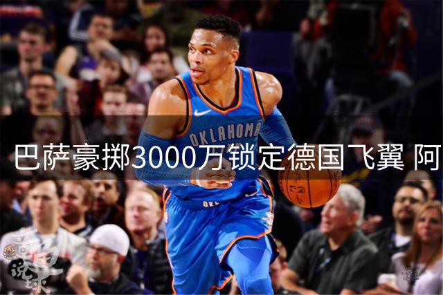 巴萨豪掷3000万锁定德国飞翼 阿德耶米周二正式亮相诺坎普