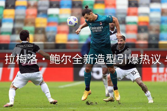 拉梅洛·鲍尔全新造型引爆热议 与爱德华兹组后场双枪前景分析