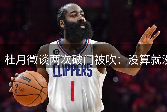 杜月徵谈两次破门被吹：没算就没算吧，我还要继续努力进球