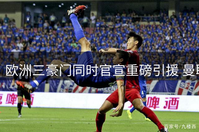 欧洲三豪门同时官宣重磅引援 曼联阿森纳国米各补关键位置