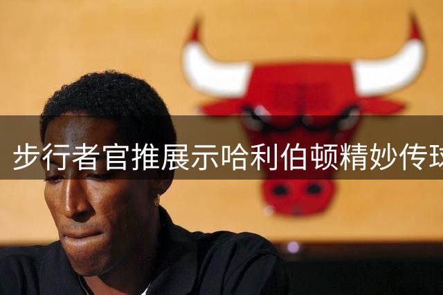 步行者官推展示哈利伯顿精妙传球 15助攻0失误场次跻身历史三甲