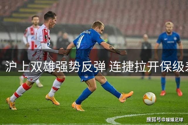 沪上双雄强势反弹 连捷拉开保级差距喜获生机