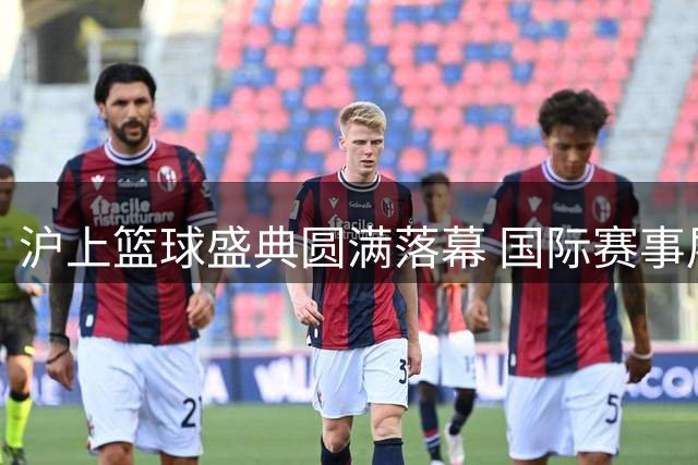 沪上篮球盛典圆满落幕 国际赛事展现体旅融合新气象