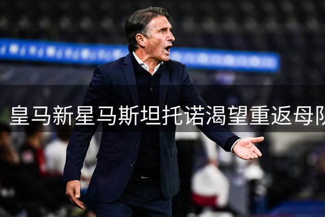皇马新星马斯坦托诺渴望重返母队 俱乐部坚持欧洲外租计划