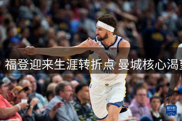 福登迎来生涯转折点 曼城核心渴望位置稳定重振雄风