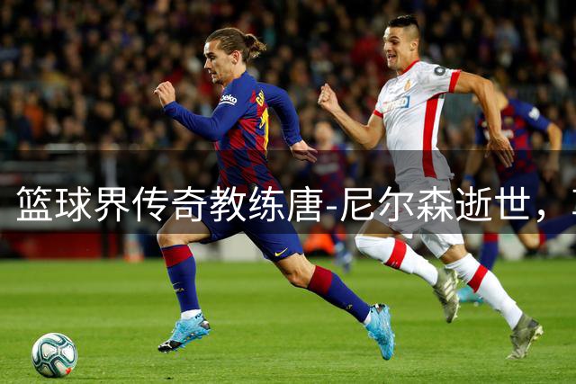 篮球界传奇教练唐-尼尔森逝世，享年86岁