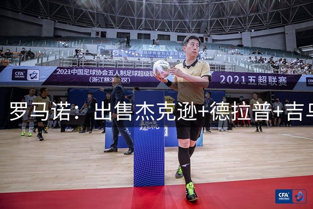 罗马诺：出售杰克逊+德拉普+吉乌，切尔西预计收入1.15至1.2亿镑