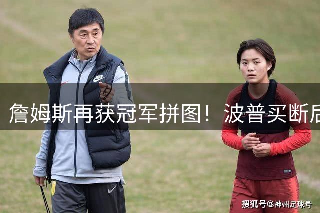 詹姆斯再获冠军拼图！波普买断后底薪加盟76人冲冠