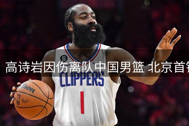 高诗岩因伤离队中国男篮 北京首钢外援阵容面临重建